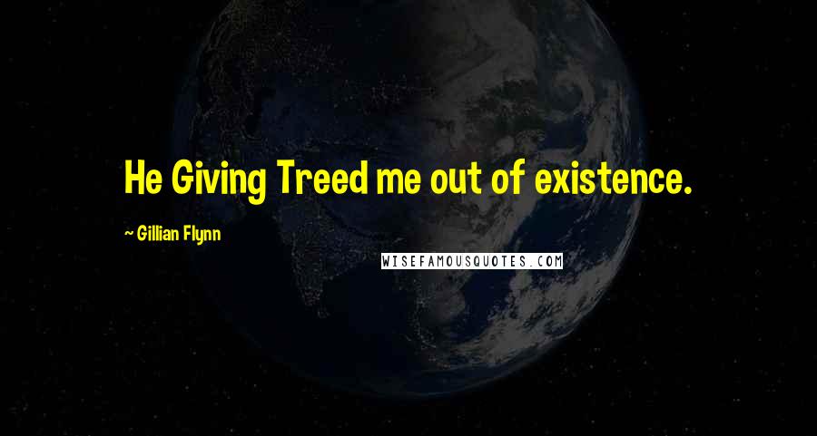 Gillian Flynn Quotes: He Giving Treed me out of existence.