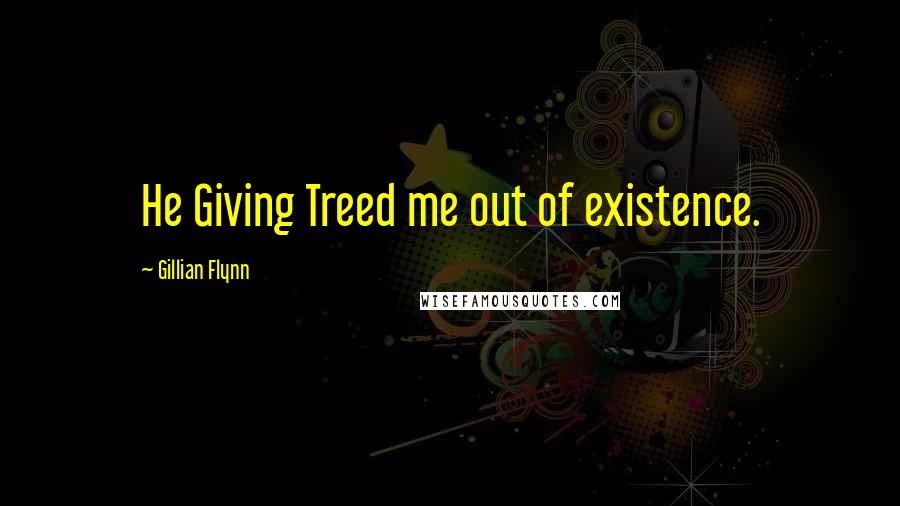 Gillian Flynn Quotes: He Giving Treed me out of existence.
