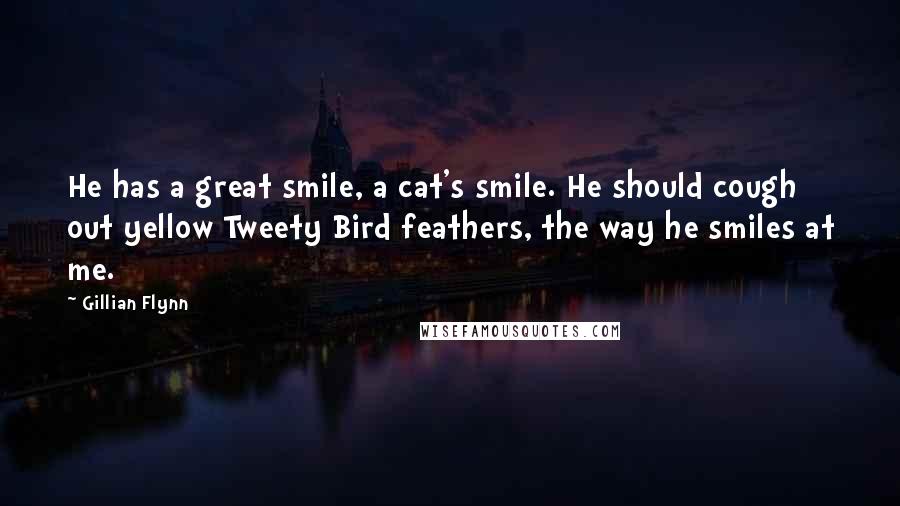 Gillian Flynn Quotes: He has a great smile, a cat's smile. He should cough out yellow Tweety Bird feathers, the way he smiles at me.