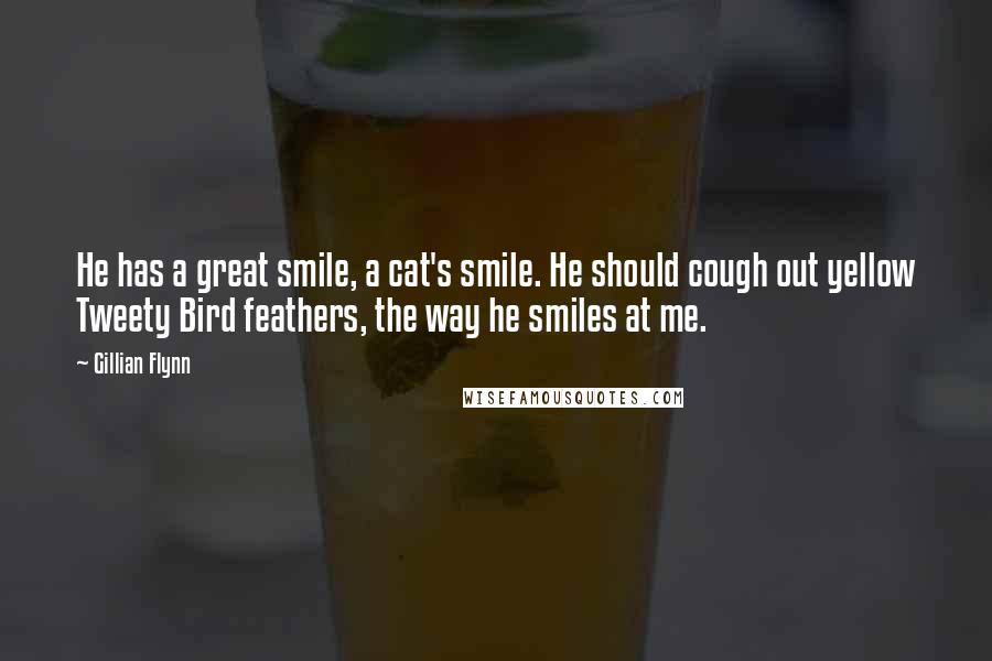 Gillian Flynn Quotes: He has a great smile, a cat's smile. He should cough out yellow Tweety Bird feathers, the way he smiles at me.