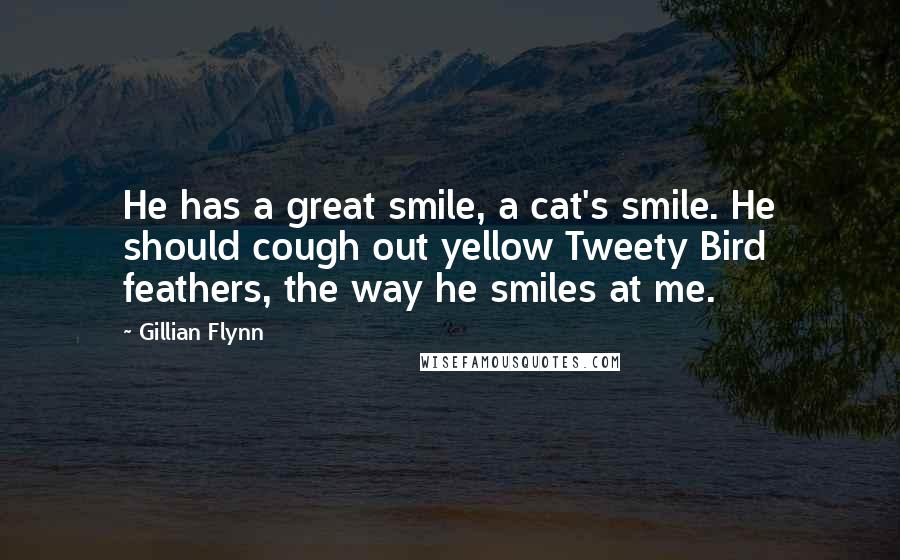 Gillian Flynn Quotes: He has a great smile, a cat's smile. He should cough out yellow Tweety Bird feathers, the way he smiles at me.