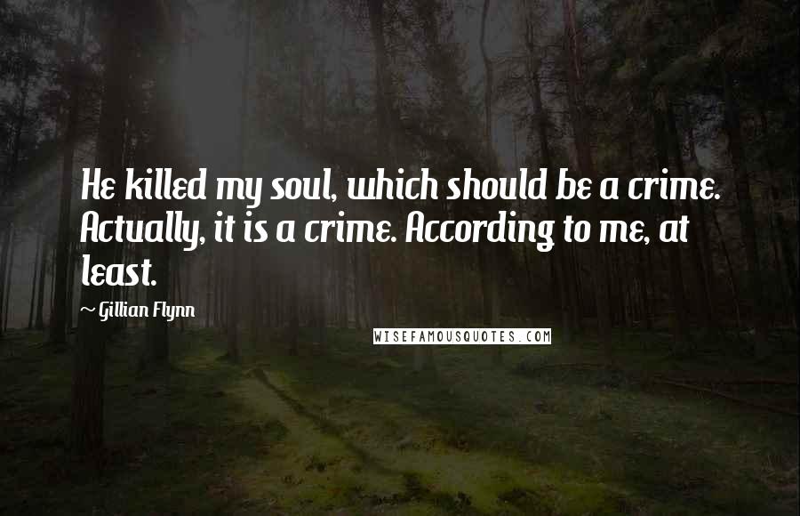 Gillian Flynn Quotes: He killed my soul, which should be a crime. Actually, it is a crime. According to me, at least.