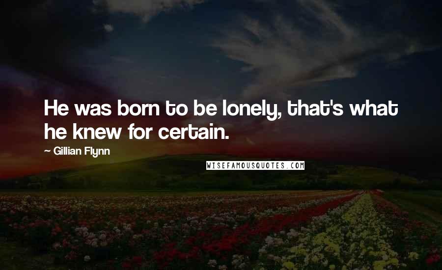 Gillian Flynn Quotes: He was born to be lonely, that's what he knew for certain.