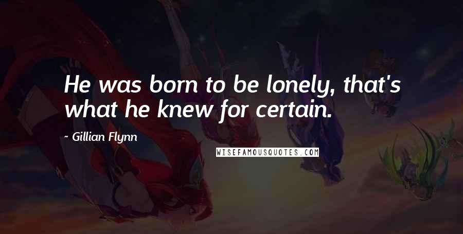 Gillian Flynn Quotes: He was born to be lonely, that's what he knew for certain.