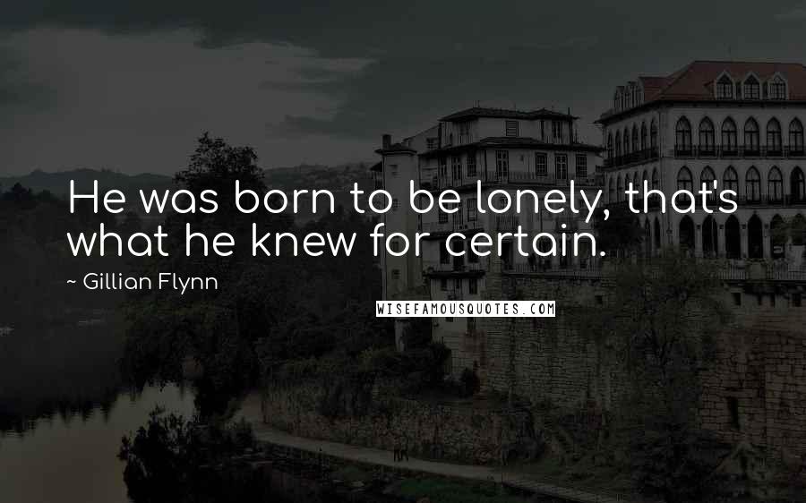 Gillian Flynn Quotes: He was born to be lonely, that's what he knew for certain.