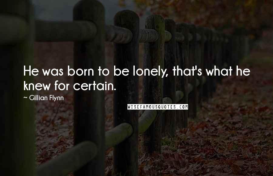 Gillian Flynn Quotes: He was born to be lonely, that's what he knew for certain.