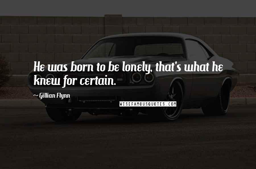 Gillian Flynn Quotes: He was born to be lonely, that's what he knew for certain.