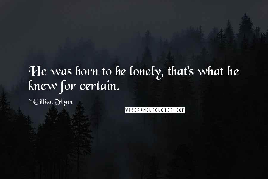 Gillian Flynn Quotes: He was born to be lonely, that's what he knew for certain.