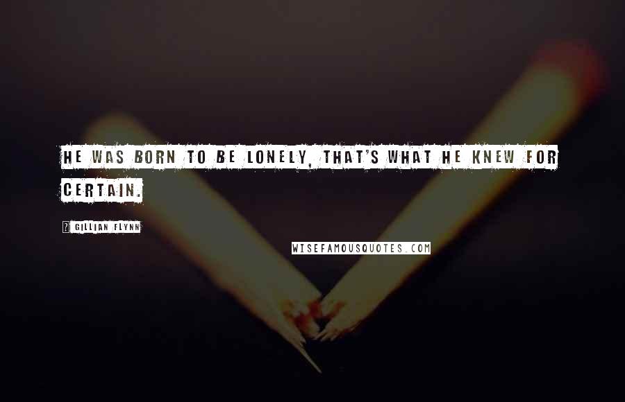 Gillian Flynn Quotes: He was born to be lonely, that's what he knew for certain.