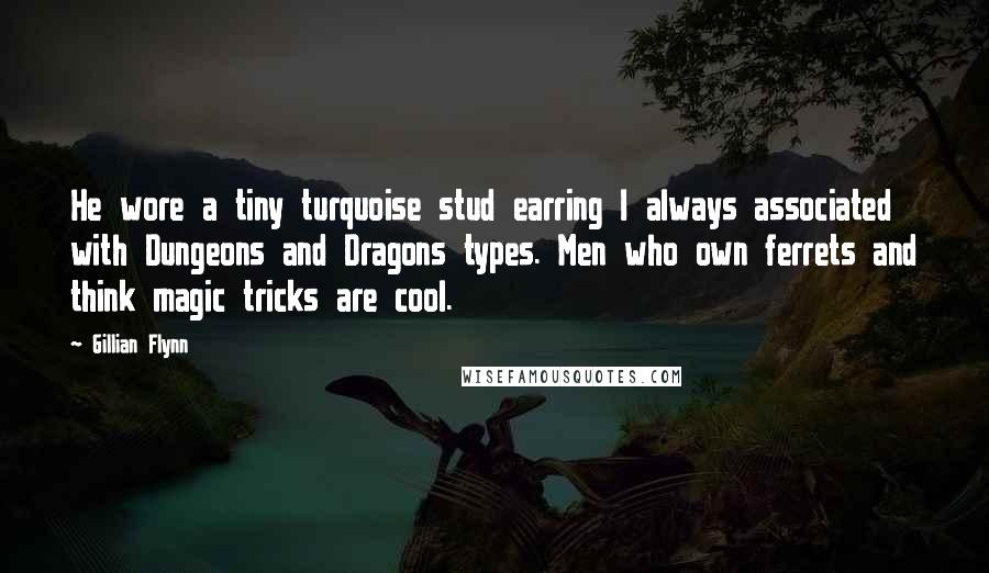 Gillian Flynn Quotes: He wore a tiny turquoise stud earring I always associated with Dungeons and Dragons types. Men who own ferrets and think magic tricks are cool.