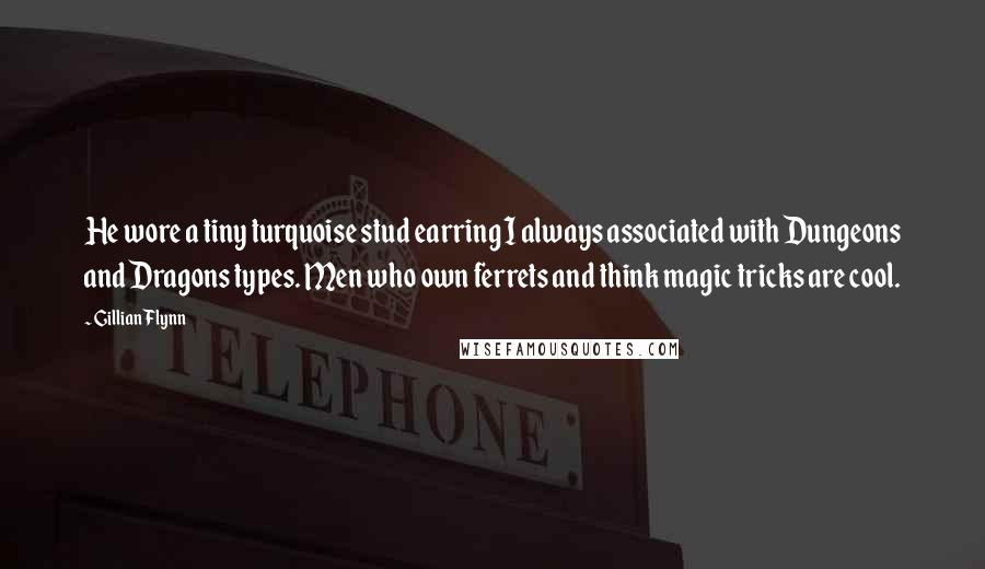 Gillian Flynn Quotes: He wore a tiny turquoise stud earring I always associated with Dungeons and Dragons types. Men who own ferrets and think magic tricks are cool.