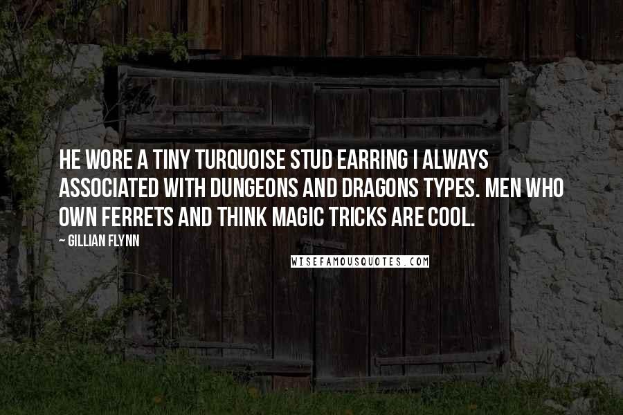 Gillian Flynn Quotes: He wore a tiny turquoise stud earring I always associated with Dungeons and Dragons types. Men who own ferrets and think magic tricks are cool.