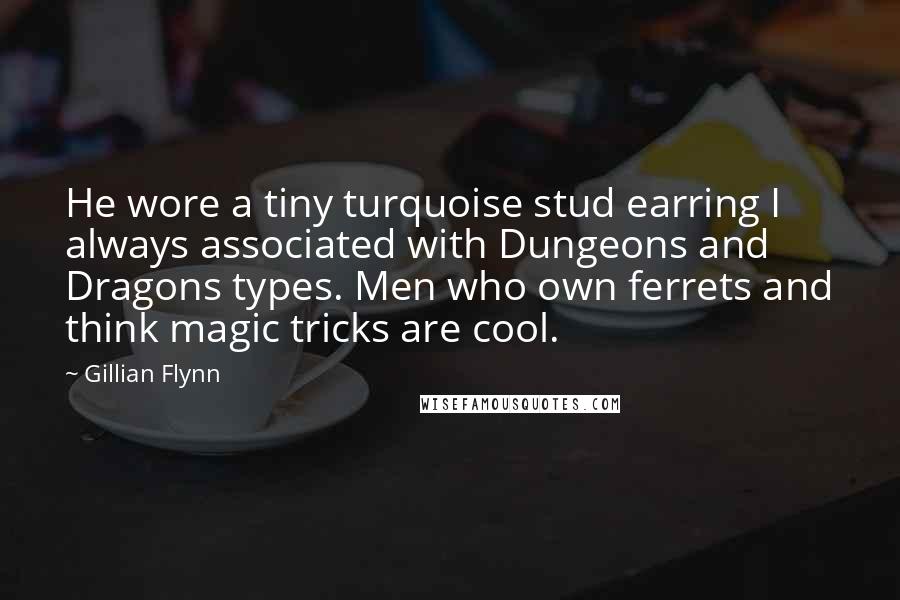 Gillian Flynn Quotes: He wore a tiny turquoise stud earring I always associated with Dungeons and Dragons types. Men who own ferrets and think magic tricks are cool.