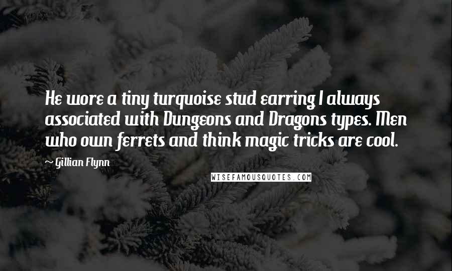 Gillian Flynn Quotes: He wore a tiny turquoise stud earring I always associated with Dungeons and Dragons types. Men who own ferrets and think magic tricks are cool.