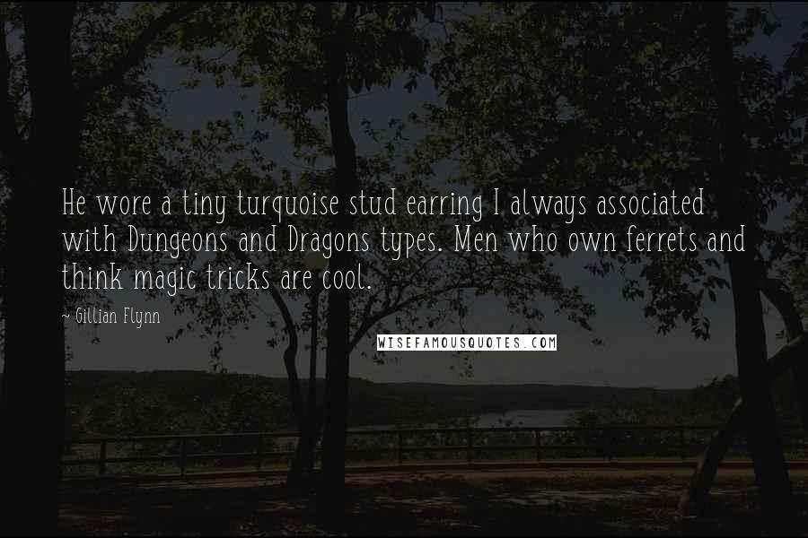 Gillian Flynn Quotes: He wore a tiny turquoise stud earring I always associated with Dungeons and Dragons types. Men who own ferrets and think magic tricks are cool.