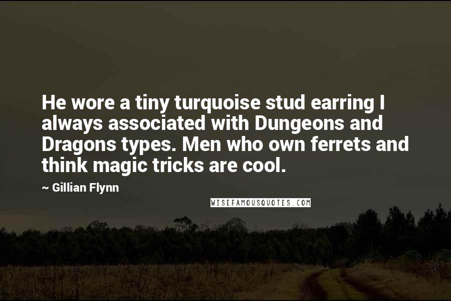 Gillian Flynn Quotes: He wore a tiny turquoise stud earring I always associated with Dungeons and Dragons types. Men who own ferrets and think magic tricks are cool.