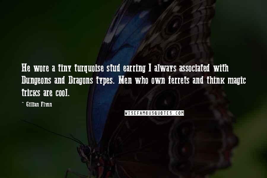Gillian Flynn Quotes: He wore a tiny turquoise stud earring I always associated with Dungeons and Dragons types. Men who own ferrets and think magic tricks are cool.