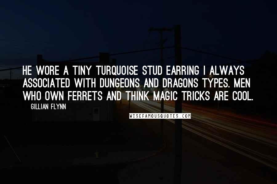 Gillian Flynn Quotes: He wore a tiny turquoise stud earring I always associated with Dungeons and Dragons types. Men who own ferrets and think magic tricks are cool.