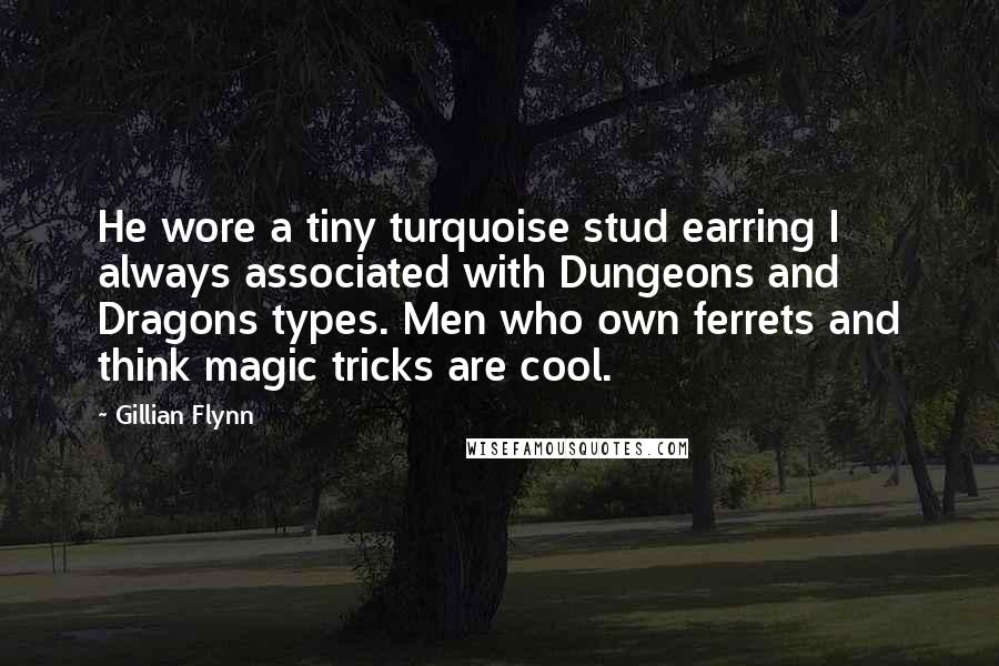 Gillian Flynn Quotes: He wore a tiny turquoise stud earring I always associated with Dungeons and Dragons types. Men who own ferrets and think magic tricks are cool.