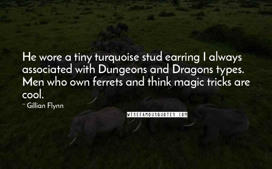 Gillian Flynn Quotes: He wore a tiny turquoise stud earring I always associated with Dungeons and Dragons types. Men who own ferrets and think magic tricks are cool.