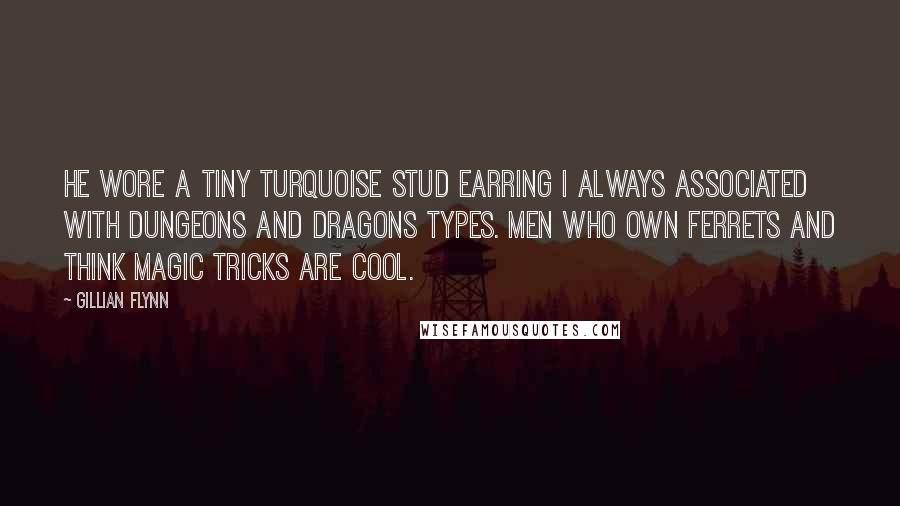 Gillian Flynn Quotes: He wore a tiny turquoise stud earring I always associated with Dungeons and Dragons types. Men who own ferrets and think magic tricks are cool.