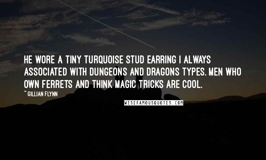 Gillian Flynn Quotes: He wore a tiny turquoise stud earring I always associated with Dungeons and Dragons types. Men who own ferrets and think magic tricks are cool.