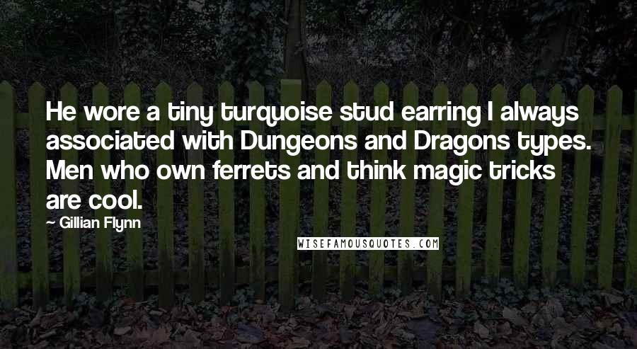 Gillian Flynn Quotes: He wore a tiny turquoise stud earring I always associated with Dungeons and Dragons types. Men who own ferrets and think magic tricks are cool.