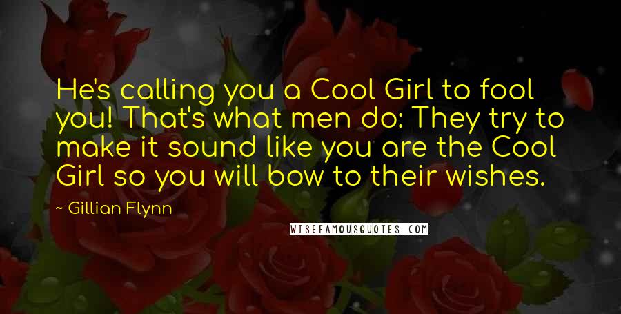 Gillian Flynn Quotes: He's calling you a Cool Girl to fool you! That's what men do: They try to make it sound like you are the Cool Girl so you will bow to their wishes.