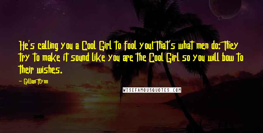 Gillian Flynn Quotes: He's calling you a Cool Girl to fool you! That's what men do: They try to make it sound like you are the Cool Girl so you will bow to their wishes.