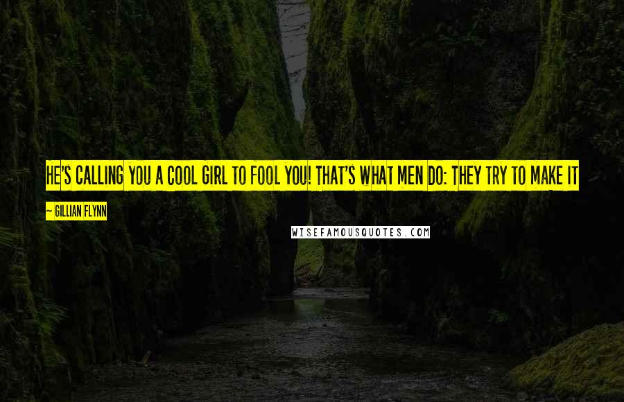 Gillian Flynn Quotes: He's calling you a Cool Girl to fool you! That's what men do: They try to make it sound like you are the Cool Girl so you will bow to their wishes.