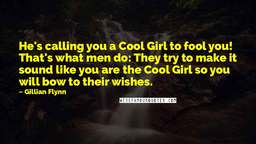 Gillian Flynn Quotes: He's calling you a Cool Girl to fool you! That's what men do: They try to make it sound like you are the Cool Girl so you will bow to their wishes.
