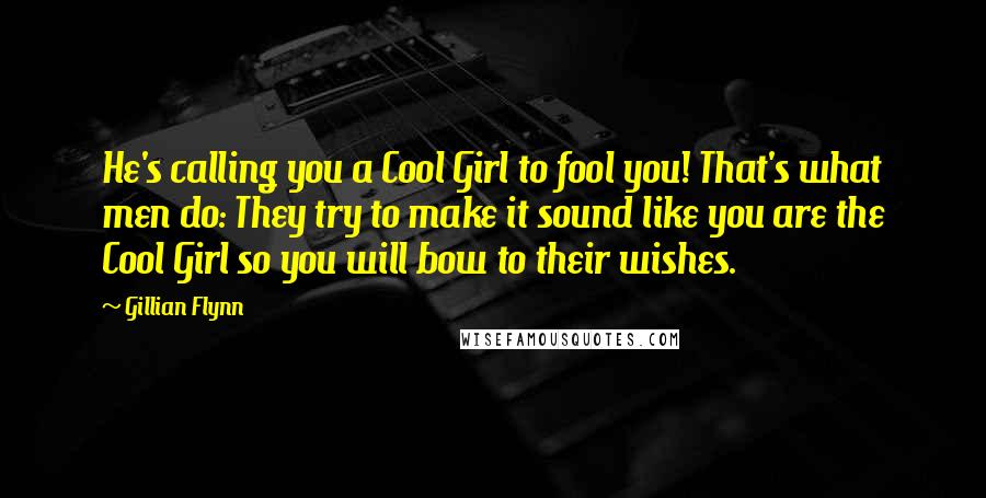 Gillian Flynn Quotes: He's calling you a Cool Girl to fool you! That's what men do: They try to make it sound like you are the Cool Girl so you will bow to their wishes.