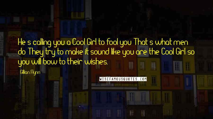 Gillian Flynn Quotes: He's calling you a Cool Girl to fool you! That's what men do: They try to make it sound like you are the Cool Girl so you will bow to their wishes.