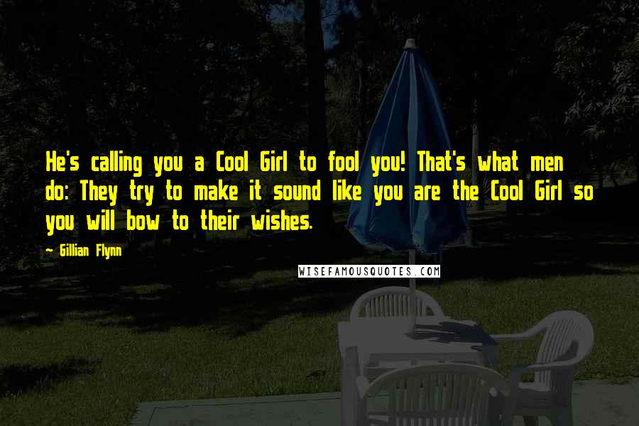 Gillian Flynn Quotes: He's calling you a Cool Girl to fool you! That's what men do: They try to make it sound like you are the Cool Girl so you will bow to their wishes.