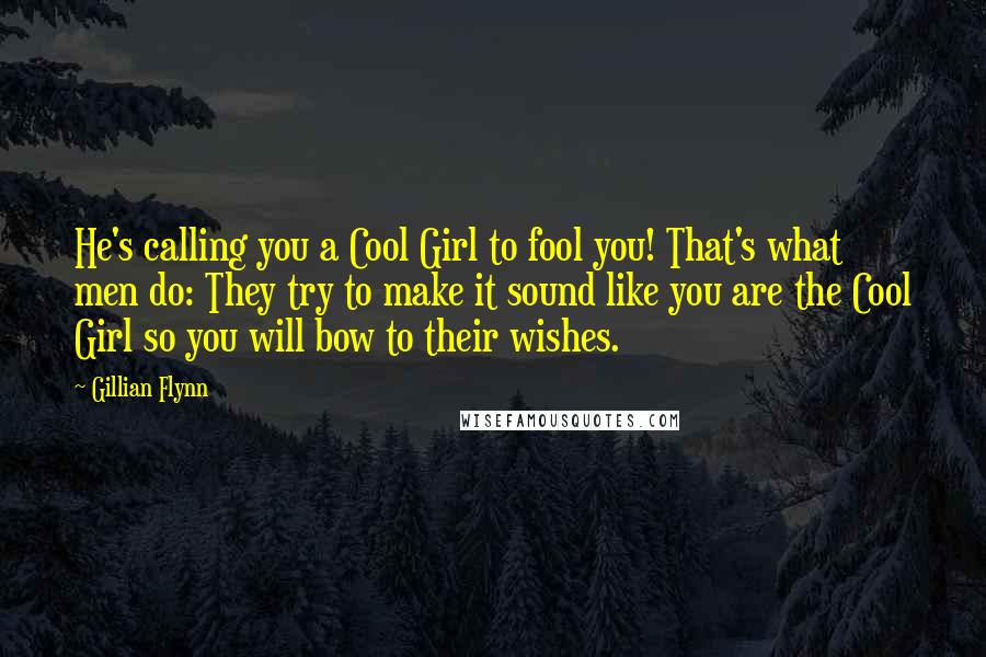 Gillian Flynn Quotes: He's calling you a Cool Girl to fool you! That's what men do: They try to make it sound like you are the Cool Girl so you will bow to their wishes.