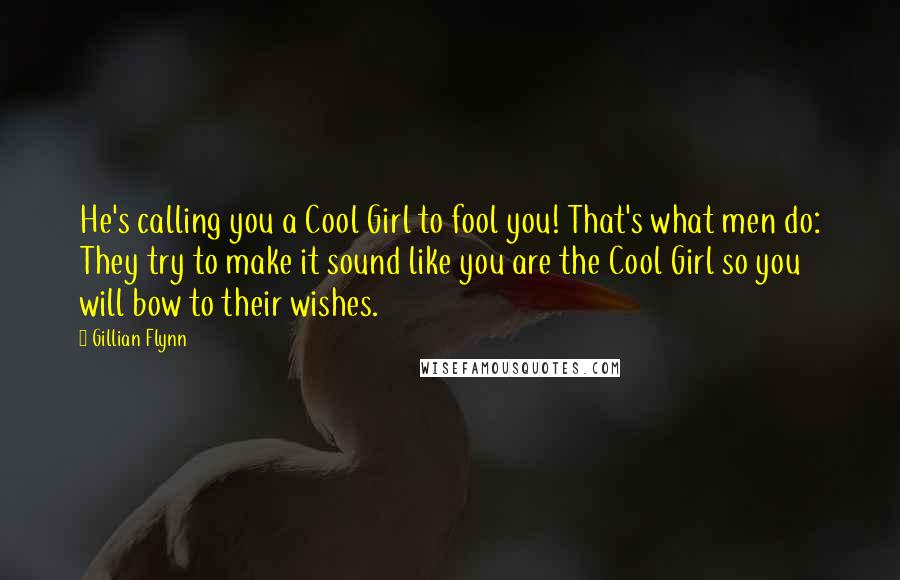 Gillian Flynn Quotes: He's calling you a Cool Girl to fool you! That's what men do: They try to make it sound like you are the Cool Girl so you will bow to their wishes.