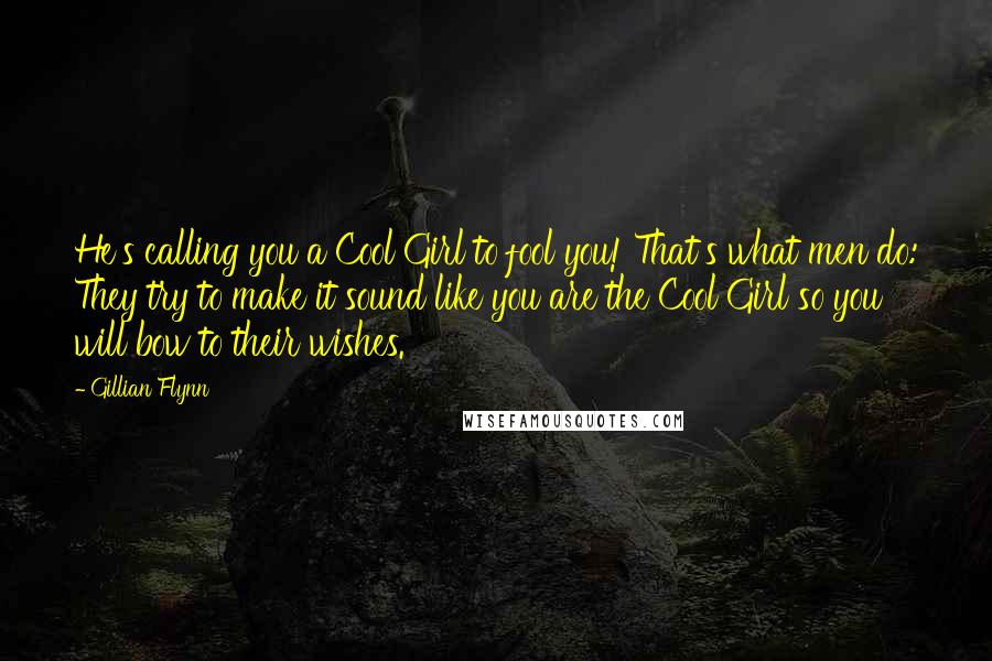 Gillian Flynn Quotes: He's calling you a Cool Girl to fool you! That's what men do: They try to make it sound like you are the Cool Girl so you will bow to their wishes.