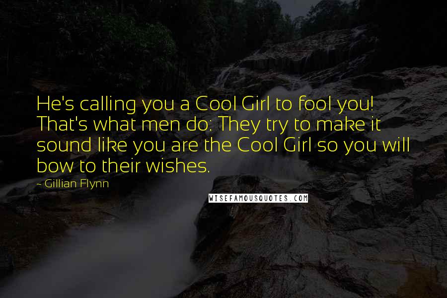 Gillian Flynn Quotes: He's calling you a Cool Girl to fool you! That's what men do: They try to make it sound like you are the Cool Girl so you will bow to their wishes.