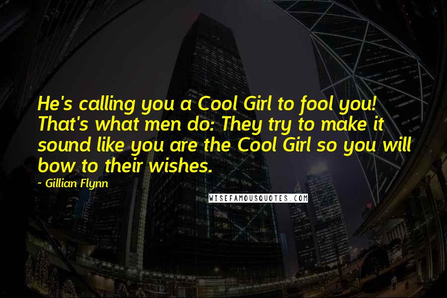 Gillian Flynn Quotes: He's calling you a Cool Girl to fool you! That's what men do: They try to make it sound like you are the Cool Girl so you will bow to their wishes.