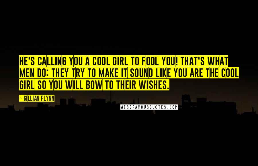 Gillian Flynn Quotes: He's calling you a Cool Girl to fool you! That's what men do: They try to make it sound like you are the Cool Girl so you will bow to their wishes.