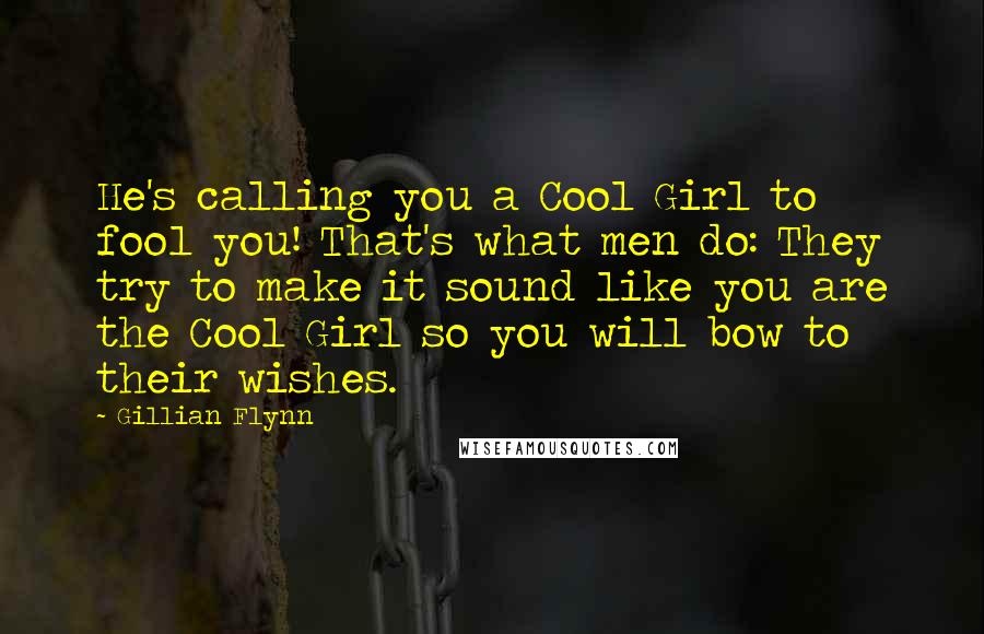 Gillian Flynn Quotes: He's calling you a Cool Girl to fool you! That's what men do: They try to make it sound like you are the Cool Girl so you will bow to their wishes.