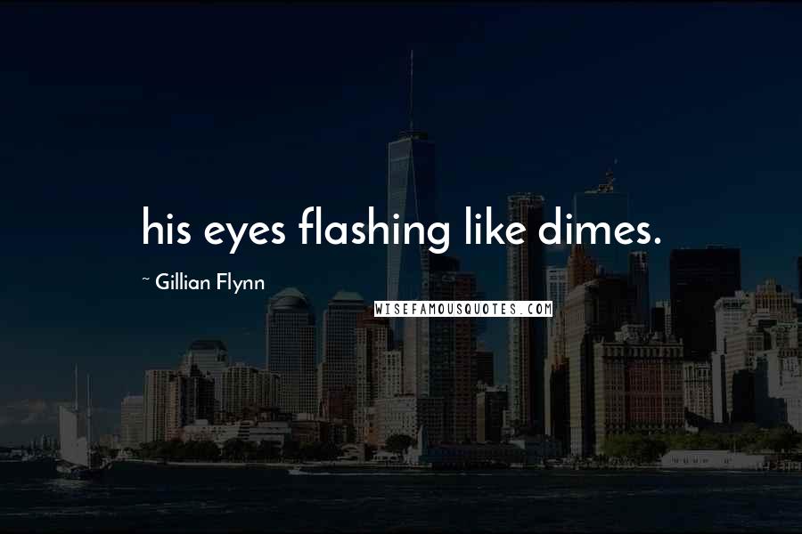 Gillian Flynn Quotes: his eyes flashing like dimes.