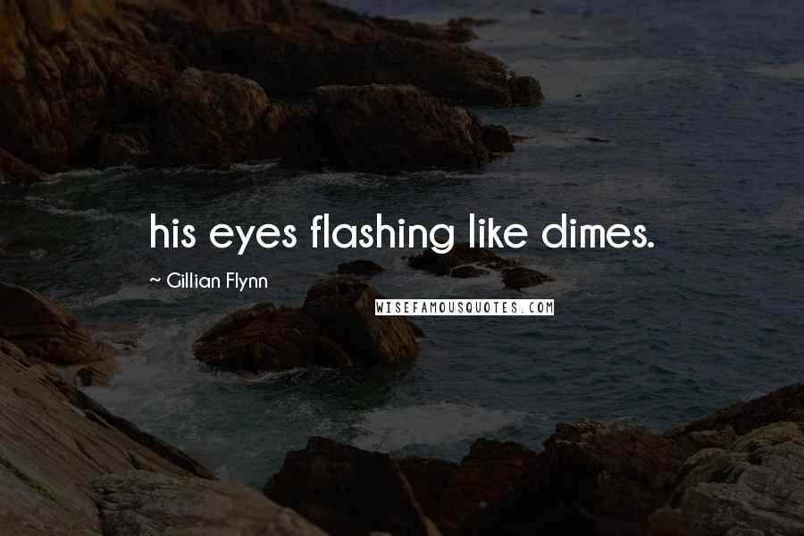 Gillian Flynn Quotes: his eyes flashing like dimes.