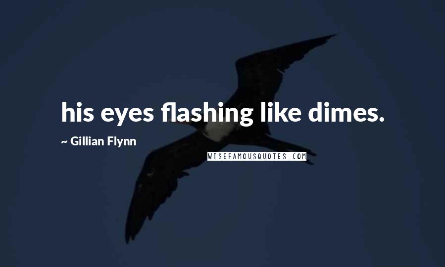 Gillian Flynn Quotes: his eyes flashing like dimes.