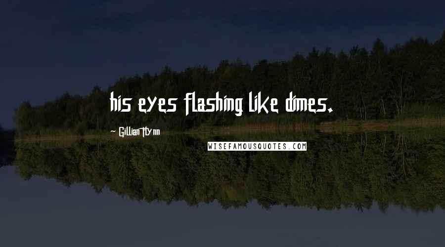 Gillian Flynn Quotes: his eyes flashing like dimes.