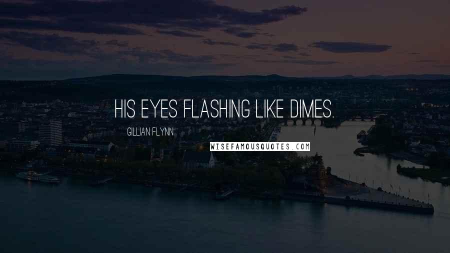 Gillian Flynn Quotes: his eyes flashing like dimes.