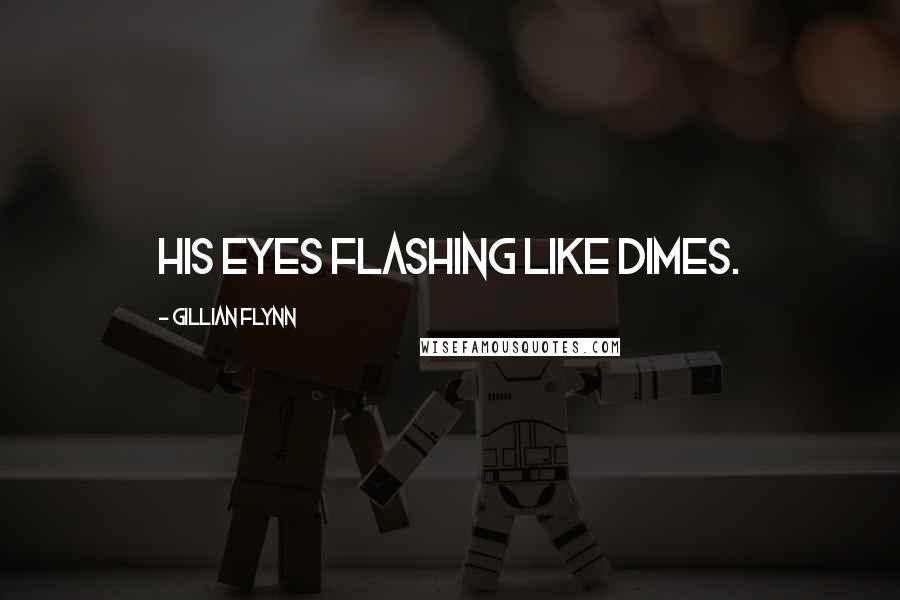 Gillian Flynn Quotes: his eyes flashing like dimes.