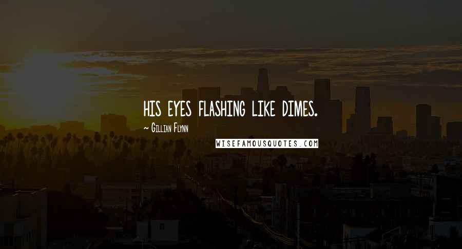 Gillian Flynn Quotes: his eyes flashing like dimes.