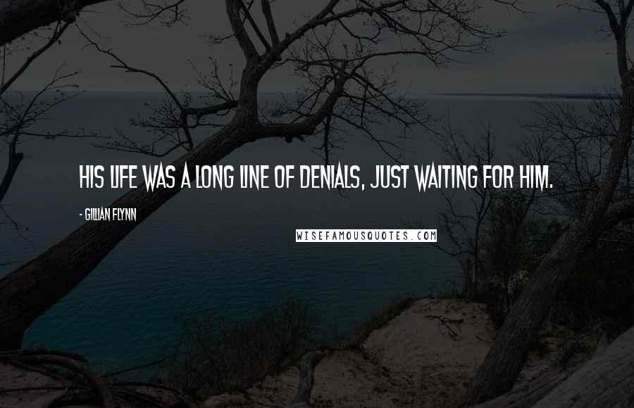 Gillian Flynn Quotes: His life was a long line of denials, just waiting for him.