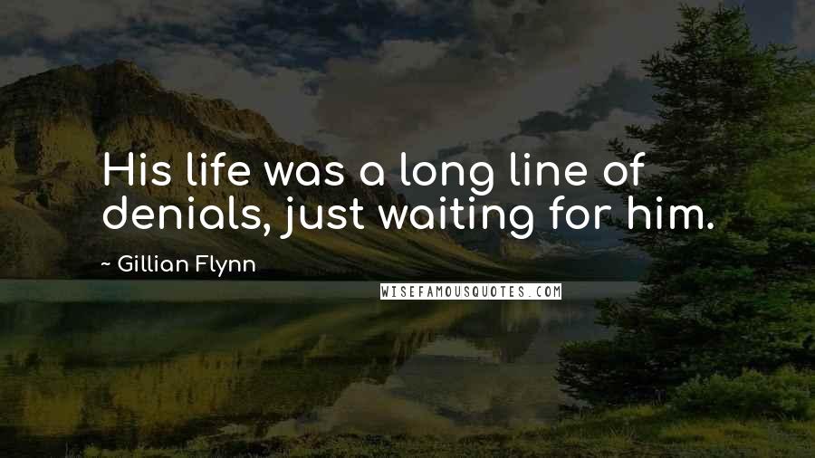 Gillian Flynn Quotes: His life was a long line of denials, just waiting for him.